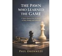 The Pawn Who Learned The Game: A Nurse's Journey From The Bedside to Voice, Strategy and Leadership