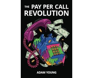 The Pay Per Call Revolution: How an Elite Group of Performance Marketers Are Taking Control and Building Highly Profitable Businesses on Their Terms