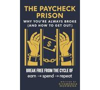The Paycheck Prison: Why You’re Always Broke (And How to Get Out): Break Free From The Cycle of Earn, Spend, Repeat. A Quick and Simple Personal Finance Book to Stop Living Paycheck to Paycheck