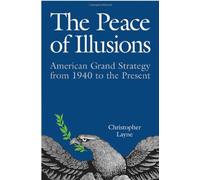 The Peace of Illusions: American Grand Strategy from 1940 to the Present (Cornell Studies in Security Affairs)