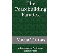 The Peacebuilding Paradox: A Postcolonial Critique of Liberal Peace