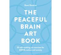 The Peaceful Brain Art Book : 55 self-soothing art exercises for ADHD, autism and anxiety