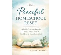The Peaceful Homeschool Reset: A Faith-Centered Guide to Reclaiming Joy, Balance, and Confidence in Your Homeschool