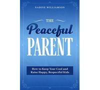The Peaceful Parent: How to Keep Your Cool and Raise Happy, Respectful Kids