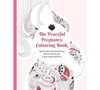 The Peaceful Pregnancy Colouring Book: Relaxing and nurturing illustrations for expectant mothers