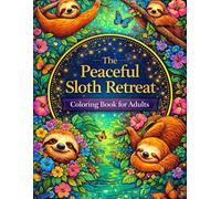 The Peaceful Sloth Retreat Coloring Book for Adults: 100+ Whimsical Sloths, Jungle Dreams & Calming Nature Art to Color for Mindfulness & Joy (8.5x11) ... for Adults Designed for Comfort and Joy)