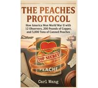 THE PEACHES PROTOCOL: How America Won World War II with 12 Observers, 200 Pounds of Copper, and 5,000 Tons of Canned Peaches - A Secret History of the Manhattan Project