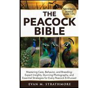 THE PEACOCK BIBLE: Mastering Care, Behavior, and Breeding: Expert Insights, Stunning Photography, and Essential Strategies for Every Peacock Enthusiast
