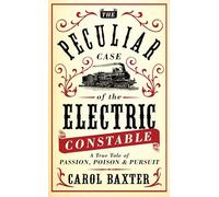 The Peculiar Case of the Electric Constable: A True Tale of Passion, Poison and Pursuit