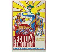 The Peculiar Revolution: Rethinking the Peruvian Experiment Under Military Rule