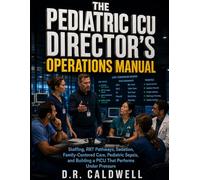 The Pediatric ICU Director's Operations Manual: Staffing, RRT Pathways, Sedation, Family-Centered Care, Pediatric Sepsis, and Building a PICU That Performs Under Pressure
