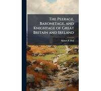 The Peerage, Baronetage, and Knightage of Great Britain and Ireland