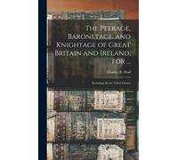 The Peerage, Baronetage, and Knightage of Great Britain and Ireland, for ... : Including All the Titled Classes