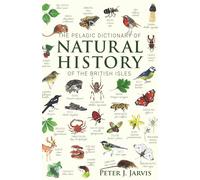 The Pelagic Dictionary of Natural History of the British Isles: Descriptions of all Species with a Common Name