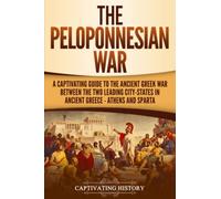 The Peloponnesian War: A Captivating Guide to the Ancient Greek War Between the Two Leading City-States in Ancient Greece - Athens and Sparta (Ancient Greek History)