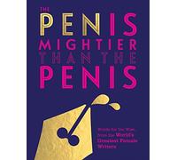 The Pen is Mightier than the Penis: Words for the Wise from the World's Greatest Female Writers