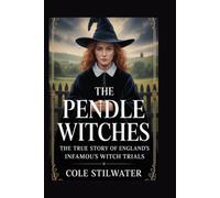 The Pendle Witches: The True Story of England’s Infamous Witch Trials