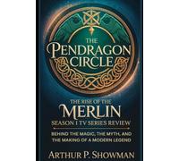 The Pendragon Circle: The Rise of The Merlin Season 1 TV Series Review: Behind the Magic, the Myth, and the Making of a Modern Legend