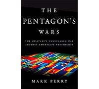 The Pentagon's Wars: The Military's Undeclared War Against America's Presidents