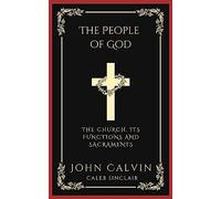 The People of God: The Church, Its Functions and Sacraments (From Calvin's Institutes) (Grapevine Press)