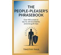 THE PEOPLE-PLEASER'S PHRASEBOOK: Over 100 Scripts to Say No, Set Boundaries, and End Guilt-Trips