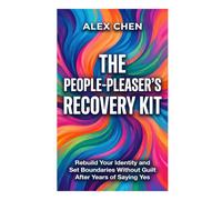 The People-Pleaser's Recovery Kit: Rebuild Your Identity and Set Boundaries Without Guilt After Years of Saying Yes