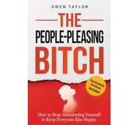 The People-Pleasing Bitch: How to Stop Abandoning Yourself to Keep Everyone Else Happy