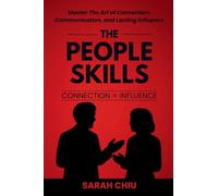 The People Skills: Master the Art of Connection, Communication, and Lasting Influence