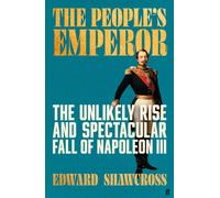 The People's Emperor : The Unlikely Rise and Spectacular Fall of Napoleon III