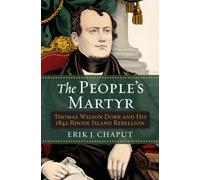 The People's Martyr : Thomas Wilson Dorr and His 1842 Rhode Island Rebellion