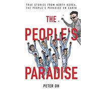 The People's Paradise: True Stories from North Korea, the People's Paradise on Earth