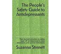 The People's Safety Guide to Antidepressants: Peer-derived solutions to safely taper off antidepressants, ease depression, and survive withdrawal