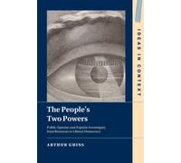 The People's Two Powers : Public Opinion and Popular Sovereignty from Rousseau to Liberal Democracy