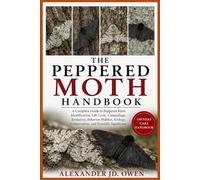 THE PEPPERED MOTH HANDBOOK: A Complete Guide to Peppered Moth Identification, Life Cycle, Camouflage, Evolution, Behavior, Habitat, Ecology, Conservation, and Scientific Significanc