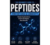 The Peptide Guide for Beginners: Fat Loss, Recovery, Longevity & How Peptides Work: Everything You Need to Know About Peptides for Weight Loss, Recovery, Healing, Longevity, and Performance