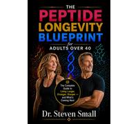 The Peptide Longevity Blueprint for Adults Over 40: The Complete Guide to Living Longer, Stronger, Sharper and What's Coming Next