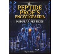 THE PEPTIDE PROF’S ENCYCLOPAEDIA OF POPULAR PEPTIDES: The Triangulated Research Guide for Anyone Investigating Peptide Therapeutics