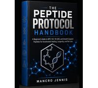 THE PEPTIDE PROTOCOL HANDBOOK: A Beginner's Guide to BPC-157, TB-500, and Growth Support Peptides for Accelerated Healing, Longevity, and Fat Loss