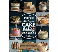THE PERFECT AIR FRYER CAKE BAKING COOKBOOK 2024: Effortless Recipes for Puddings, Biscuits, Donuts, and More Sweet Treats with Your Air Fryer.