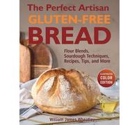 The Perfect Artisan Gluten-Free Bread: Flour Blends, Sourdough Techniques, Recipes, Tips, and More