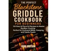 The Perfect Blackstone Griddle Cookbook for Beginners: 120 Easy & Flavorful Recipes to Master Outdoor Cooking Perfect for Backyard BBQs, Camping, and Family Feasts