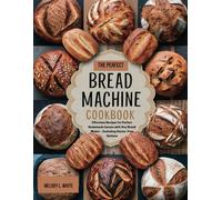 THE PERFECT BREAD MACHINE COOKBOOK: Effortless Recipes for Perfect Homemade Loaves with Any Bread Maker - Including Gluten-Free Options