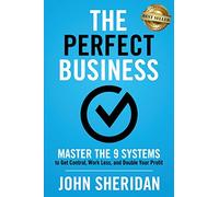 The Perfect Business: Master the 9 Systems to Get Control, Work Less, and Double Your Profit