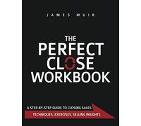 The Perfect Close Workbook: A Step by Step Guide to Closing Sales