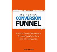 The Perfect Conversion Funnel: The Top 9 Funnels Online Experts are Using Today to 2x, 3x, or Even 10x Their Business
