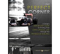 The Perfect Corner: A Driver's Step-By-Step Guide to Finding Their Own Optimal Line Through the Physics of Racing: Volume 1 (The Science of Speed)