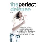 the perfect defense: The best of the best self-defense techniques simple and effective, the ultimate fully illustrated defense manual for anyone, ... Defense Manual for Anyone Anywhere Anytime