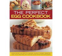 The Perfect Egg Cookbook: Over 90 Recipes for Omelettes, Pancakes, Souffles, Custards, Meringues, Cakes, Soups and More, with Over 350 Step-By-Step Photographs