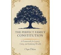 THE PERFECT FAMILY CONSTITUTION: A Framework for Legacy, Unity, and Enduring Wealth