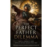 The Perfect Father Dilemma: Why a Perfect God Would Never Behave This Way